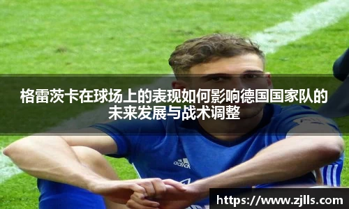 格雷茨卡在球场上的表现如何影响德国国家队的未来发展与战术调整